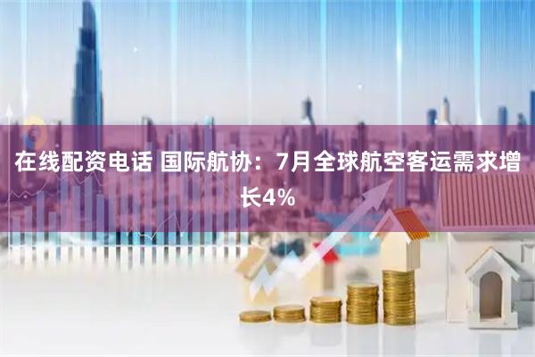 在线配资电话 国际航协：7月全球航空客运需求增长4%