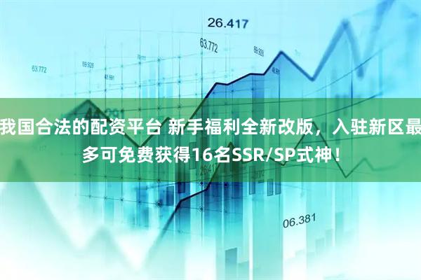 我国合法的配资平台 新手福利全新改版，入驻新区最多可免费获得16名SSR/SP式神！
