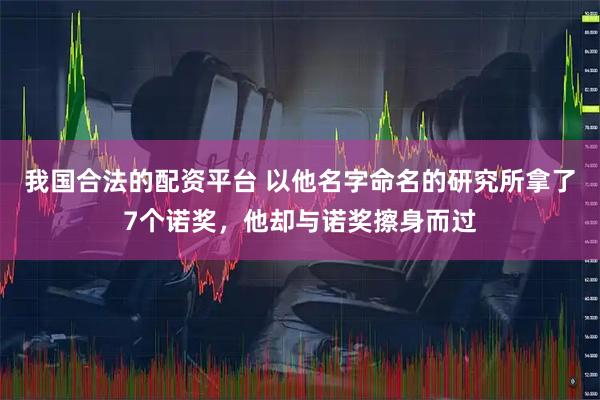 我国合法的配资平台 以他名字命名的研究所拿了7个诺奖，他却与诺奖擦身而过