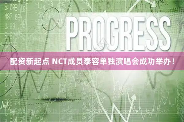 配资新起点 NCT成员泰容单独演唱会成功举办！