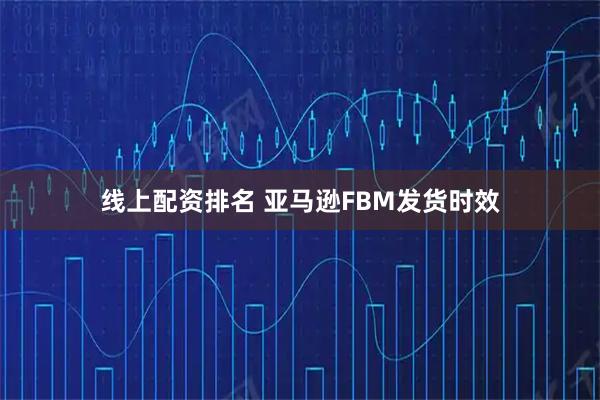 线上配资排名 亚马逊FBM发货时效