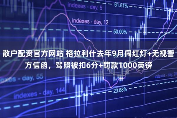 散户配资官方网站 格拉利什去年9月闯红灯+无视警方信函，驾照被扣6分+罚款1000英镑