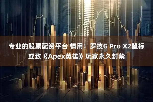 专业的股票配资平台 慎用！罗技G Pro X2鼠标或致《Apex英雄》玩家永久封禁