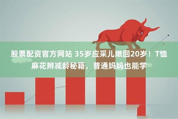 股票配资官方网站 35岁应采儿嫩回20岁!T恤麻花辫减龄秘籍,普通妈妈也能学