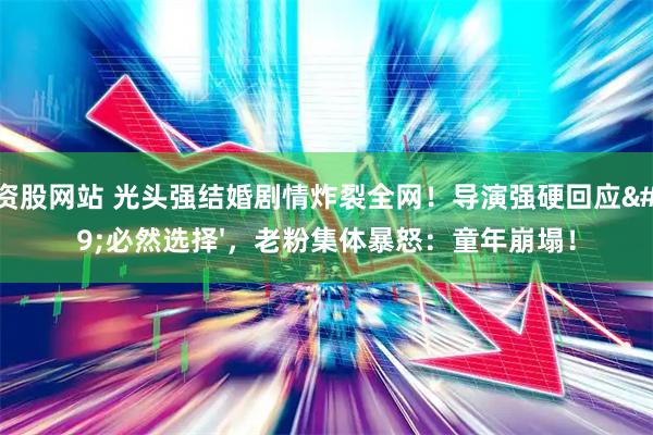 配资股网站 光头强结婚剧情炸裂全网!导演强硬回应'必然选择',老粉集体暴怒:童年崩塌!
