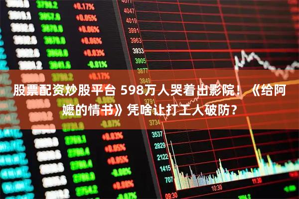 股票配资炒股平台 598万人哭着出影院！《给阿嬷的情书》凭啥让打工人破防？