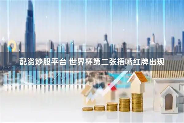 配资炒股平台 世界杯第二张捂嘴红牌出现