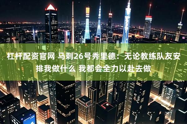 杠杆配资官网 马刺26号秀里德：无论教练队友安排我做什么 我都会全力以赴去做