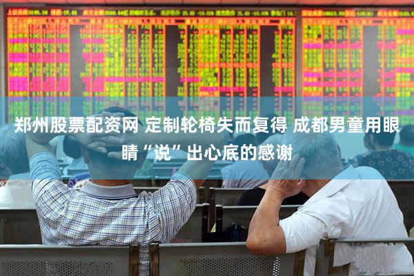 郑州股票配资网 定制轮椅失而复得 成都男童用眼睛“说”出心底的感谢