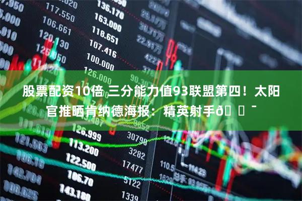 股票配资10倍 三分能力值93联盟第四！太阳官推晒肯纳德海报：精英射手🎯